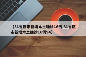 【31省区市新增本土确诊16例,31省区市新增本土确诊16例94】