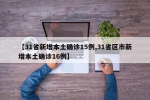 【31省新增本土确诊15例,31省区市新增本土确诊16例】