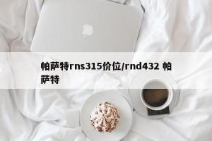 帕萨特rns315价位/rnd432 帕萨特