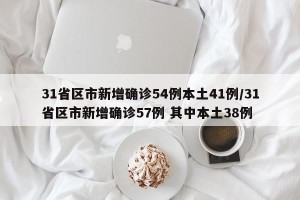31省区市新增确诊54例本土41例/31省区市新增确诊57例 其中本土38例