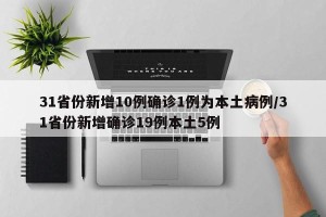 31省份新增10例确诊1例为本土病例/31省份新增确诊19例本土5例