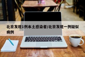 北京发现1例本土感染者/北京发现一例疑似病例