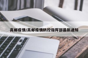 高邮疫情/高邮疫情防控指挥部最新通知