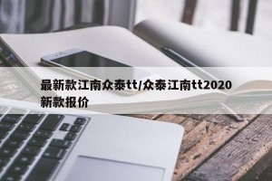 最新款江南众泰tt/众泰江南tt2020新款报价