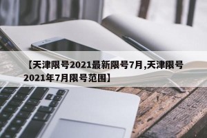【天津限号2021最新限号7月,天津限号2021年7月限号范围】