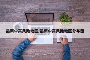 最新中高风险地区/最新中高风险地区分布图