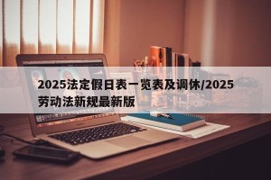 2025法定假日表一览表及调休/2025劳动法新规最新版