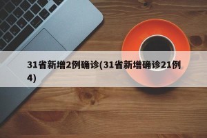 31省新增2例确诊(31省新增确诊21例4)
