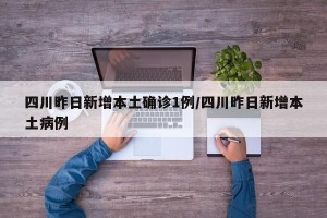 四川昨日新增本土确诊1例/四川昨日新增本土病例