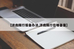 【济南限行报备办法,济南限行在哪备案】