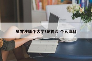 吴甘沙哪个大学/吴甘沙 个人资料