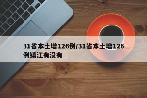 31省本土增126例/31省本土增126例镇江有没有