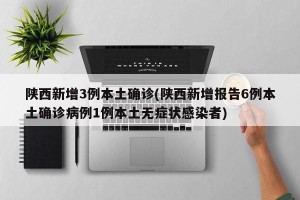 陕西新增3例本土确诊(陕西新增报告6例本土确诊病例1例本土无症状感染者)