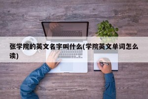 张学院的英文名字叫什么(学院英文单词怎么读)