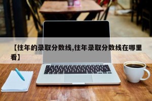 【往年的录取分数线,往年录取分数线在哪里看】