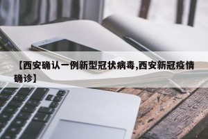 【西安确认一例新型冠状病毒,西安新冠疫情确诊】
