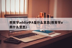 教育学addia中A是什么意思(教育学a类什么意思)
