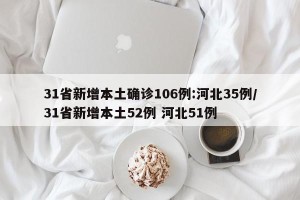 31省新增本土确诊106例:河北35例/31省新增本土52例 河北51例