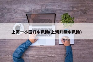 上海一小区升中风险(上海升级中风险)