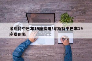 考斯特中巴车19座费用/考斯特中巴车19座费用表