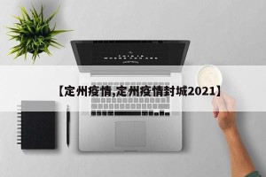 【定州疫情,定州疫情封城2021】