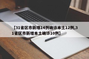 【31省区市新增14例确诊本土12例,31省区市新增本土确诊10例】