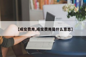 【成交费用,成交费用是什么意思】