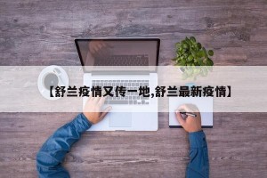 【舒兰疫情又传一地,舒兰最新疫情】