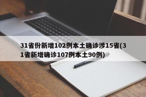 31省份新增102例本土确诊涉15省(31省新增确诊107例本土90例)