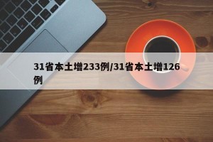 31省本土增233例/31省本土增126例