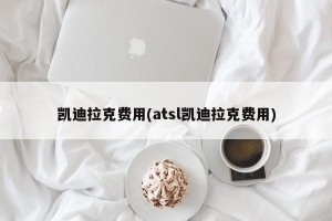 凯迪拉克费用(atsl凯迪拉克费用)