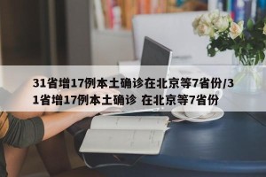 31省增17例本土确诊在北京等7省份/31省增17例本土确诊 在北京等7省份