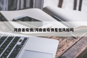 河南省疫情/河南省疫情是低风险吗