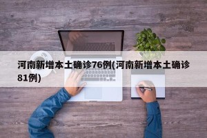 河南新增本土确诊76例(河南新增本土确诊81例)