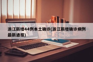 浙江新增44例本土确诊(浙江新增确诊病例最新通报)