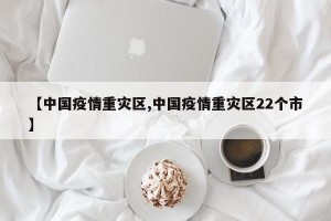 【中国疫情重灾区,中国疫情重灾区22个市】