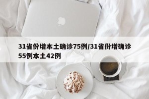 31省份增本土确诊75例/31省份增确诊55例本土42例