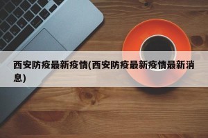 西安防疫最新疫情(西安防疫最新疫情最新消息)