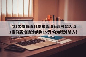 【31省份新增11例确诊均为境外输入,31省份新增确诊病例15例 均为境外输入】