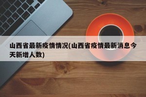 山西省最新疫情情况(山西省疫情最新消息今天新增人数)