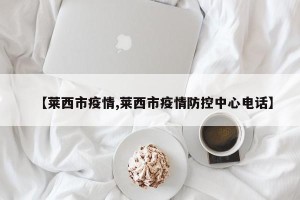 【莱西市疫情,莱西市疫情防控中心电话】