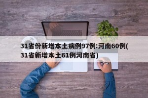 31省份新增本土病例97例:河南60例(31省新增本土61例河南省)