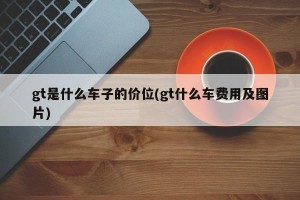 gt是什么车子的价位(gt什么车费用及图片)