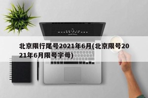 北京限行尾号2021年6月(北京限号2021年6月限号字母)