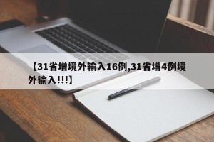 【31省增境外输入16例,31省增4例境外输入!!!】