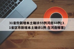 31省份新增本土确诊55例河南33例(31省区市新增本土确诊1例 在河南哪里)