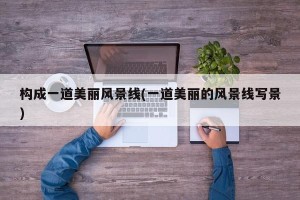 构成一道美丽风景线(一道美丽的风景线写景)