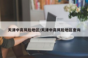 天津中高风险地区/天津中高风险地区查询