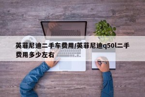 英菲尼迪二手车费用/英菲尼迪q50l二手费用多少左右