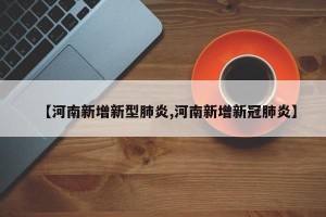 【河南新增新型肺炎,河南新增新冠肺炎】